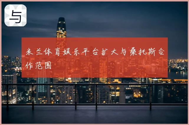 米兰体育娱乐平台扩大与桑托斯合作范围